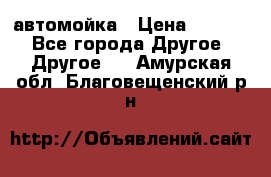 автомойка › Цена ­ 1 500 - Все города Другое » Другое   . Амурская обл.,Благовещенский р-н